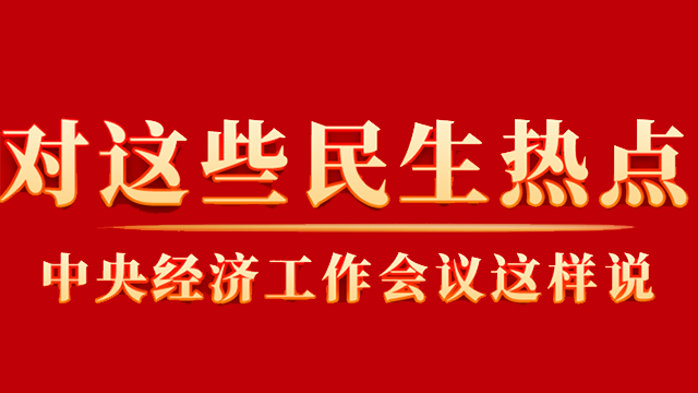 這些你關(guān)心的民生熱點(diǎn)，中央經(jīng)濟(jì)工作會(huì)議這樣說