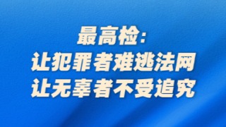 最高檢：讓犯罪者難逃法網(wǎng)，讓無辜者不受追究